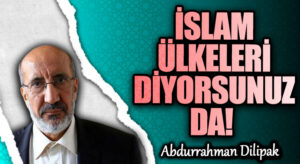 İSLAM ÜLKELERİ DİYORSUNUZ DA!  