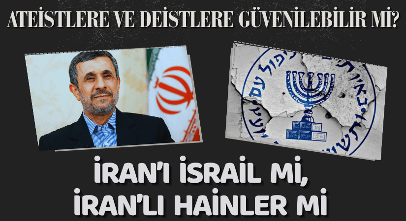 Ateistlere ve Deistlere Güvenilebilir mi? İRAN’I İSRAİL Mİ İRAN’LI HAİNLER Mİ VURDU?