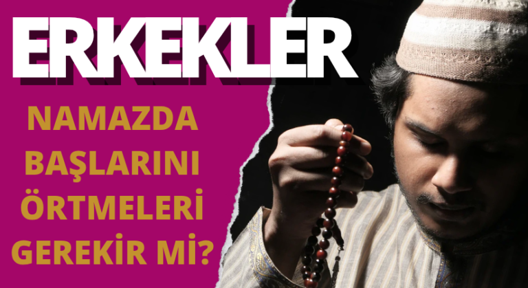 NAMAZDA: ERKEKLERİN BAŞLARINI ÖRTMELERİ GEREKİR Mİ?