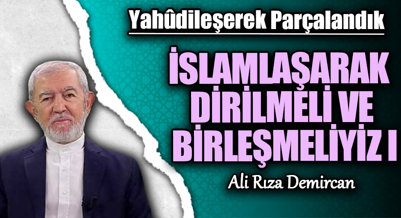 İSLAMLAŞARAK DİRİLMELİ VE BİRLEŞMELİYİZ I