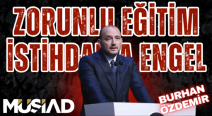 MUSİAD: Zorunlu Eğitim İstihdama Engel