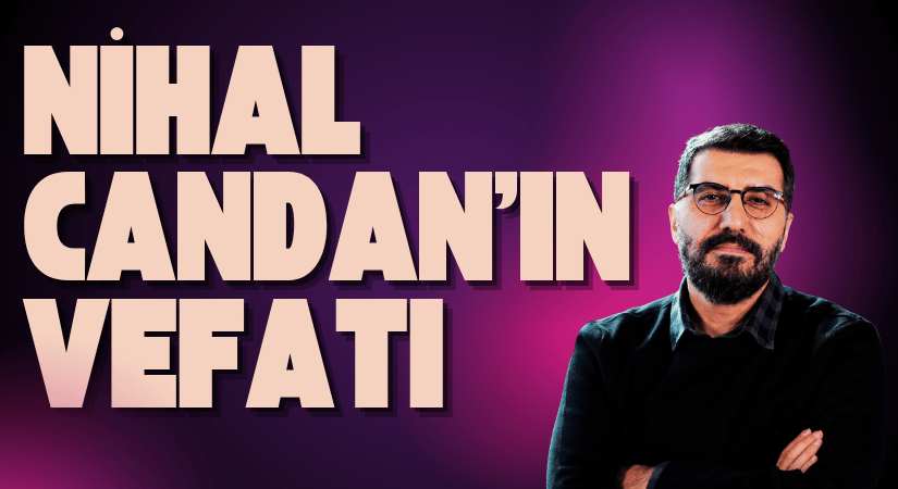 Nihal Candan’ın Vefatı: İnsanlığın Tükeniş Sahnesi