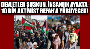 Devletler Suskun, İnsanlık Ayakta: 10 Bin Aktivist Refah’a Yürüyecek