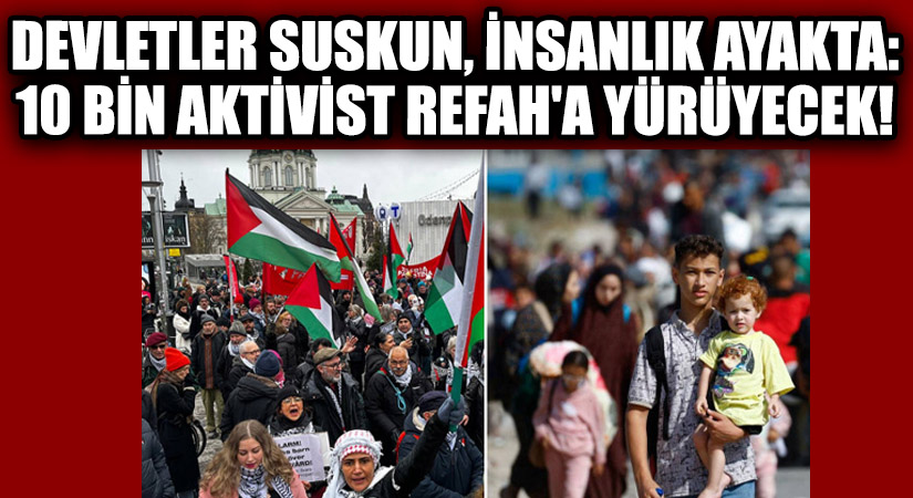 Devletler Suskun, İnsanlık Ayakta: 10 Bin Aktivist Refah’a Yürüyecek