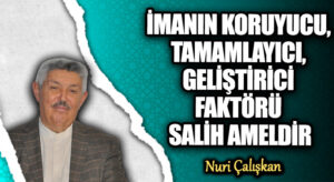 İMANIN KORUYUCU, TAMAMLAYICI, GELİŞTİRİCİ FAKTÖRÜ SALİH AMELDİR