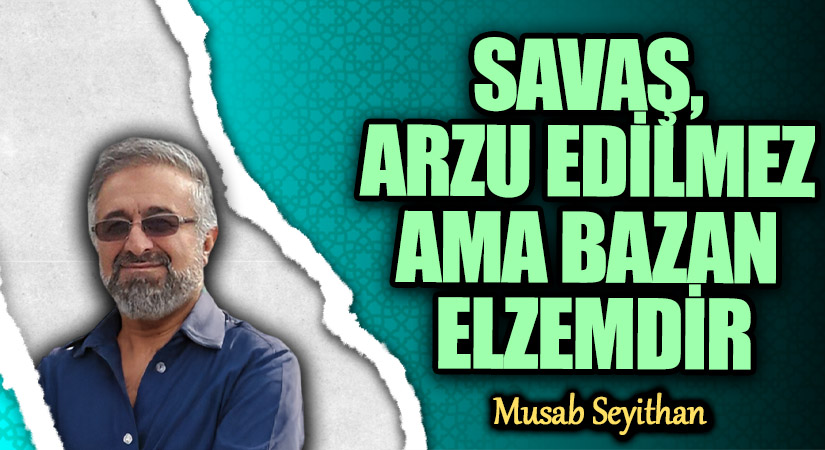 SAVAŞ, ARZU EDİLMEZ AMA BAZAN ELZEMDİR
