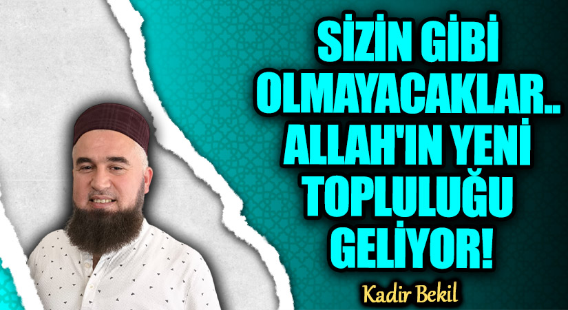 SİZİN GİBİ OLMAYACAKLAR.. ALLAH’IN YENİ TOPLULUĞU GELİYOR!