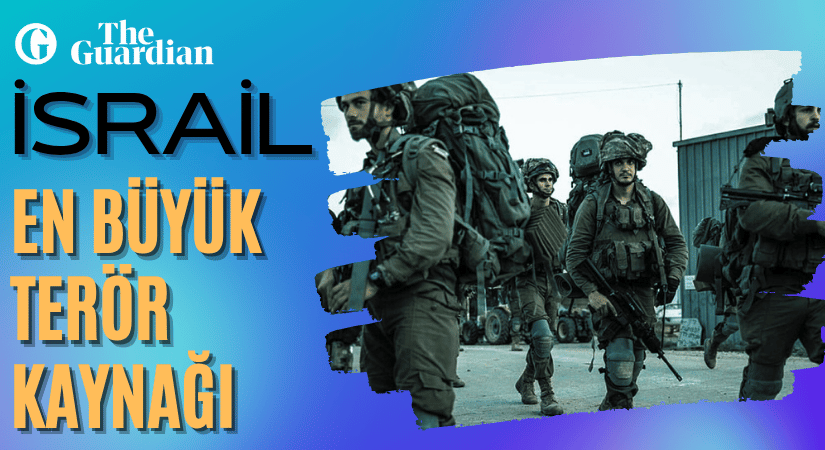 The Guardian’dan: İsrail, Orta Doğu’nun En Büyük Terör Kaynağı