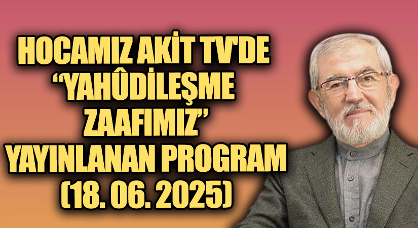 HOCAMIZ AKİT TV DE “YAHÛDİLEŞME ZAAFIMIZ”