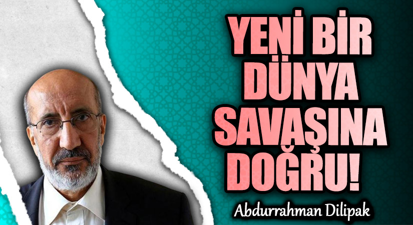 YENİ BİR DÜNYA SAVAŞINA DOĞRU!           
