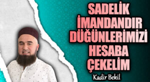 SADELİK İMANDANDIR DÜĞÜNLERİMİZİ HESABA ÇEKELİM