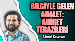 BİLGİYLE GELEN ADALET: AHİRET TERAZİLERİ