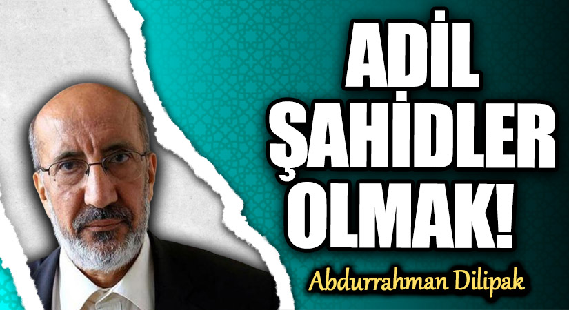 ADİL ŞAHİDLER OLMAK!   