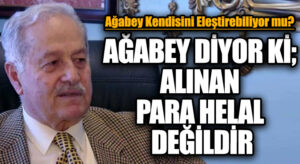AĞABEY DİYOR Kİ; ALINAN PARA HELAL DEĞİLDİR