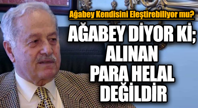 AĞABEY DİYOR Kİ; ALINAN PARA HELAL DEĞİLDİR