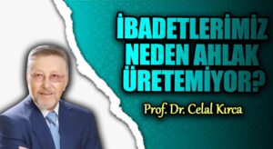 İBADETLERİMİZ NEDEN AHLAK ÜRETEMİYOR?