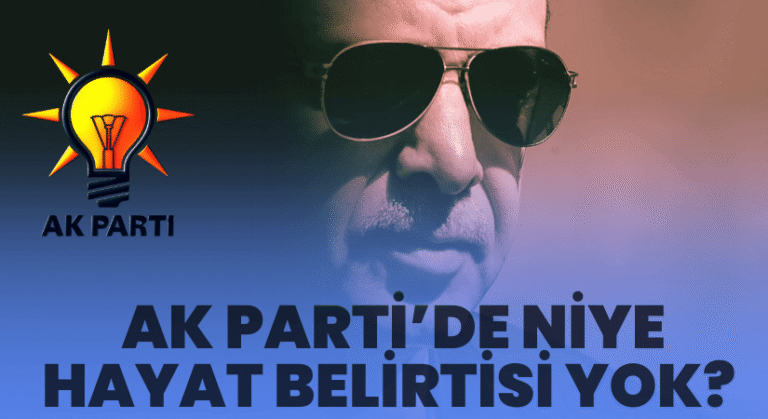 AK PARTİ’DE NİYE HAYAT BELİRTİSİ YOK?