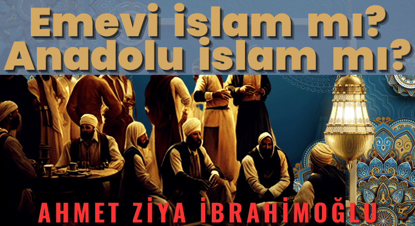 Emevi İslamı mı, Anadolu İslamı mı?