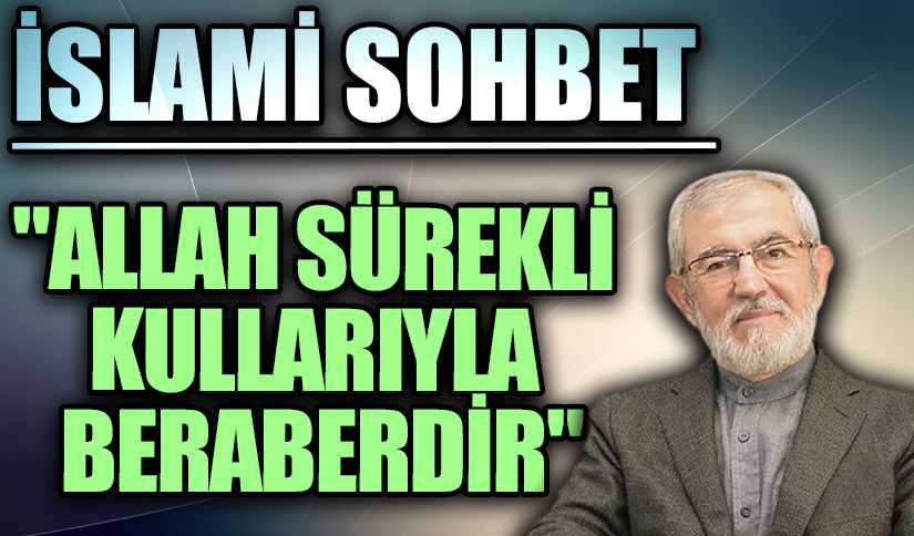 İSLAMİ SOHBET “Allah Sürekli Kullarıyla Beraberdir”