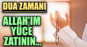 DUA ZAMANI “Allah’ım Yüce Zatının…”