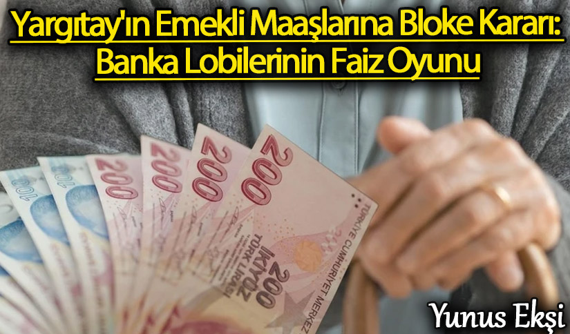 Yargıtay’ın Emekli Maaşlarına Bloke Kararı: Banka Lobilerinin Faiz Oyunu