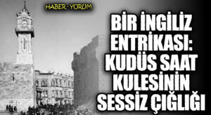 Bir İngiliz Entrikası: Kudüs Saat Kulesinin Sessiz Çığlığı