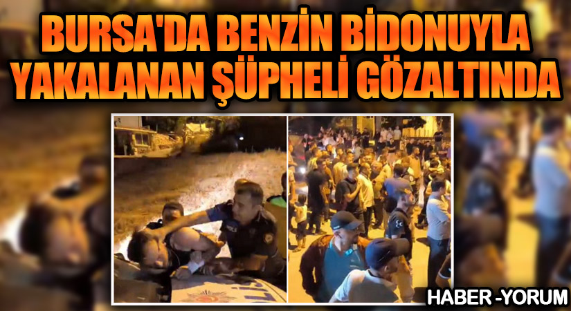 Bursa’da Benzin Bidonuyla Yakalanan Şüpheli Gözaltında