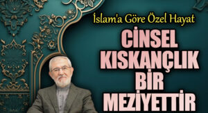 Cinsel Kıskançlık Bir Meziyettir