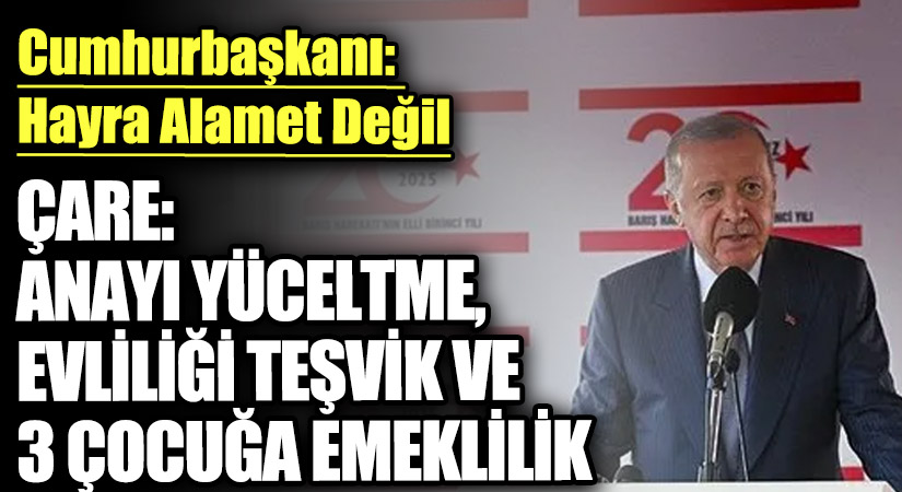 ÇARE: ANAYI YÜCELTME, EVLİLİĞİ TEŞVİK VE 3 ÇOCUĞA EMEKLİLİK
