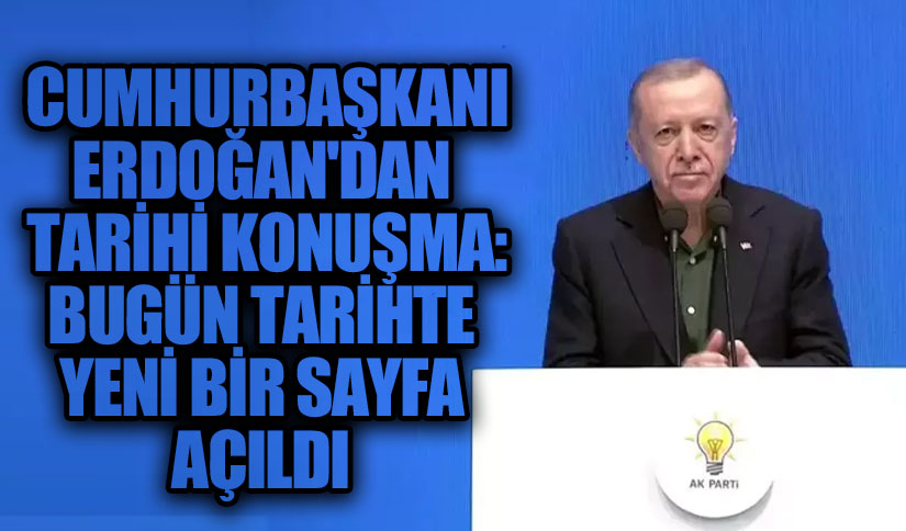 Cumhurbaşkanı Erdoğan’dan Tarihi Konuşma: “Bugün Tarihte Yeni Bir Sayfa Açıldı”