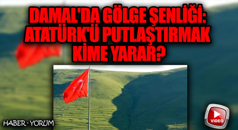 Damal’da Gölge Şenliği: Atatürk’ü Putlaştırmak Kime Yarar?