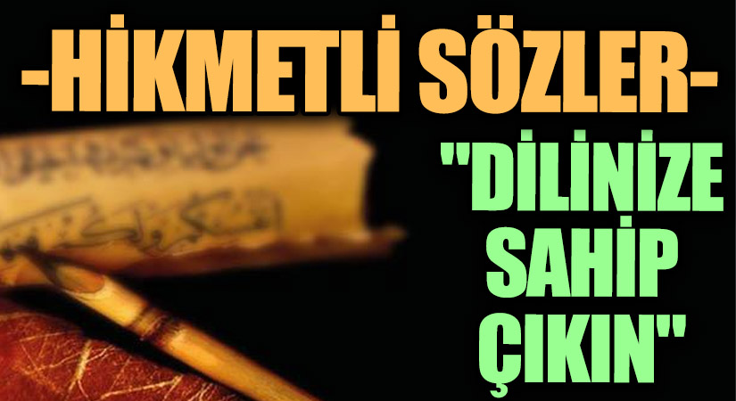 HİKMETLİ SÖZLER “Dilinize Sahip Çıkın”