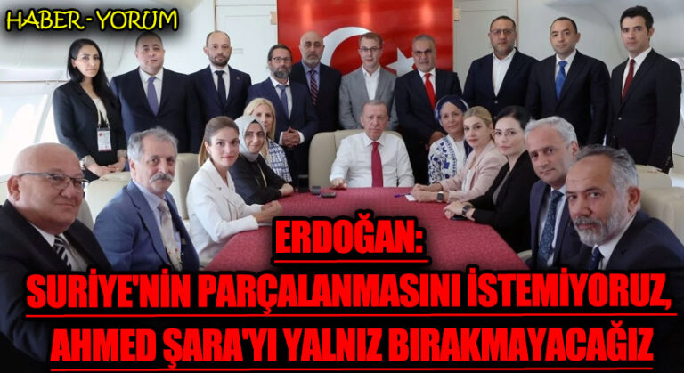 Erdoğan: Suriye’nin Parçalanmasını İstemiyoruz, Ahmed Şara’yı Yalnız Bırakmayacağız