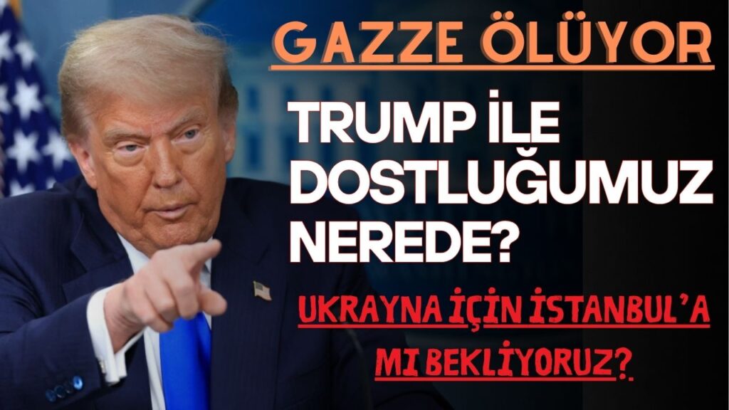GAZZE ÖLÜYOR! TRUMP İLE DOSTLUĞUMUZ NEREDE?