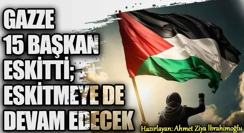 Gazze 15 Başkan Eskitti; Eskitmeye de Devam Edecek