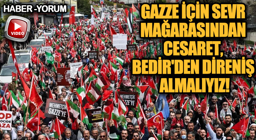 Gazze İçin Sevr Mağarasından Cesaret, Bedir’den Direniş Almalıyız!