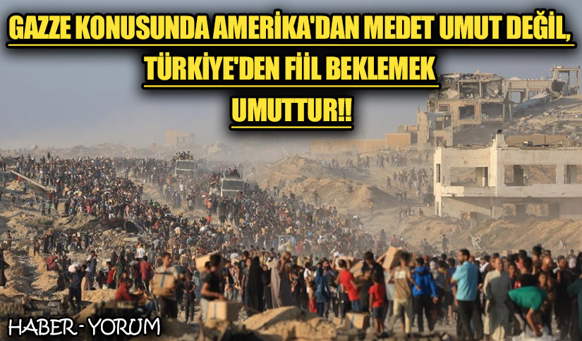 Gazze Konusunda Amerika’dan Medet Umut Değil, Türkiye’den Fiil Beklemek Umuttur