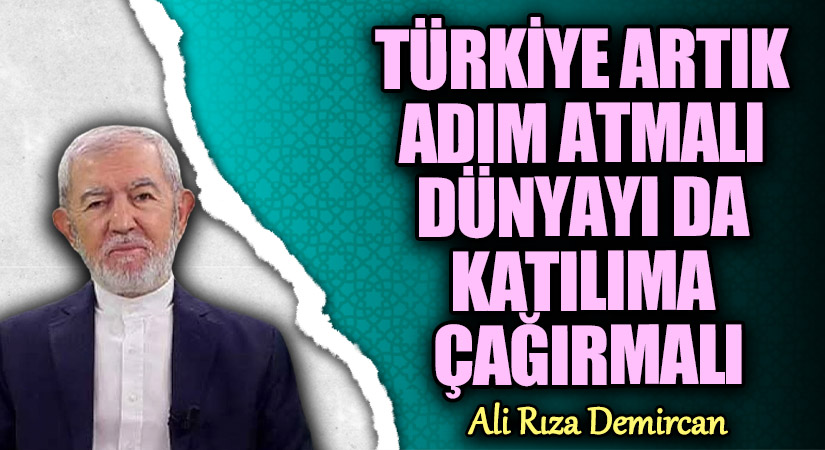 TÜRKİYE ARTIK ADIM ATMALI DÜNYAYI DA KATILIMA ÇAĞIRMALI