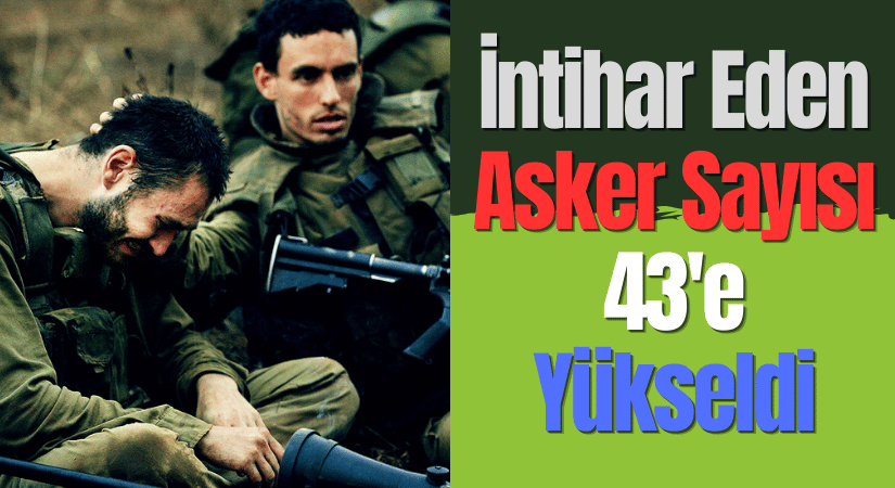 İsrail Ordusunda: 7 Ekim’den Bu Yana 43 Asker İntihar Etti