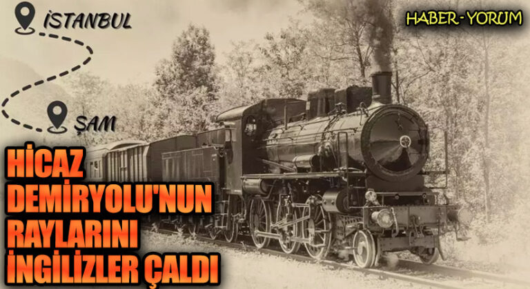Hicaz Demiryolu’nun Raylarını İngilizler Çaldı