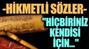 HİKMETLİ SÖZLER “Hiçbiriniz Kendisi İçin..”