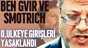 Ben Gvir ve Bezalel Smotrich’e Ülkeye Giriş Yasağı Geldi