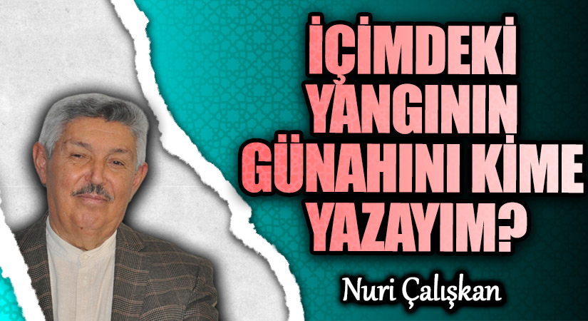 İÇİMDEKİ YANGININ GÜNAHINI KİME YAZAYIM?