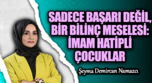 SADECE BAŞARI DEĞİL, BİR BİLİNÇ MESELESİ: İMAM HATİPLİ ÇOCUKLAR