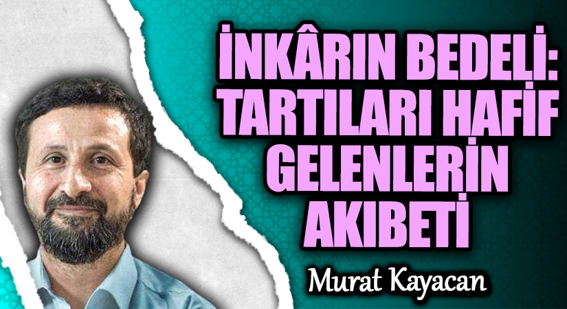 İNKÂRIN BEDELİ: TARTILARI HAFİF GELENLERİN AKIBETİ
