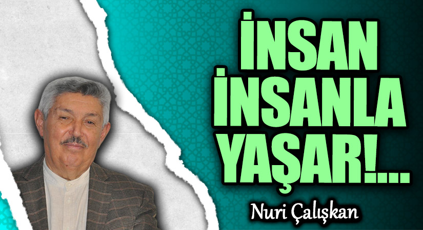 İNSAN İNSANLA YAŞAR!…