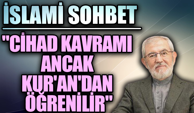 İSLAMİ SOHBET “Cihad Kavramı Ancak Kur’an’dan Öğrenilir”