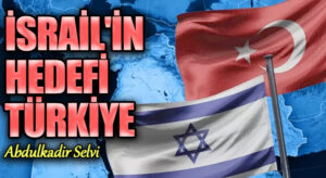 İSRAİL’İN HEDEFİ TÜRKİYE