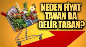 NEDEN FİYAT TAVAN DA GELİR TABAN