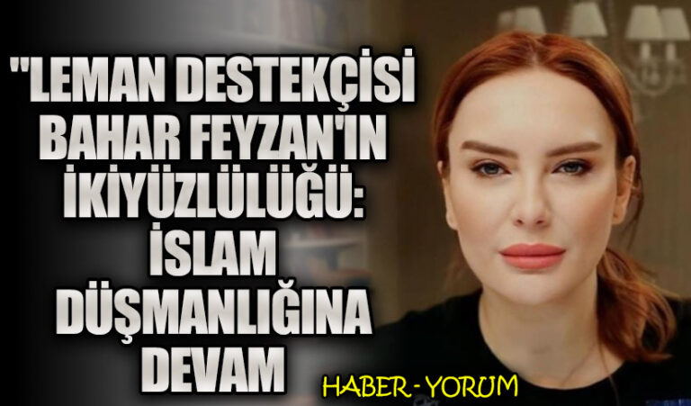 “Leman Destekçisi Bahar Feyzan’ın İkiyüzlülüğü: İslam Düşmanlığına Devam”